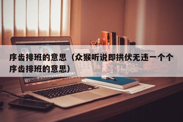 序齿排班的意思（众猴听说即拱伏无违一个个序齿排班的意思）-第1张图片