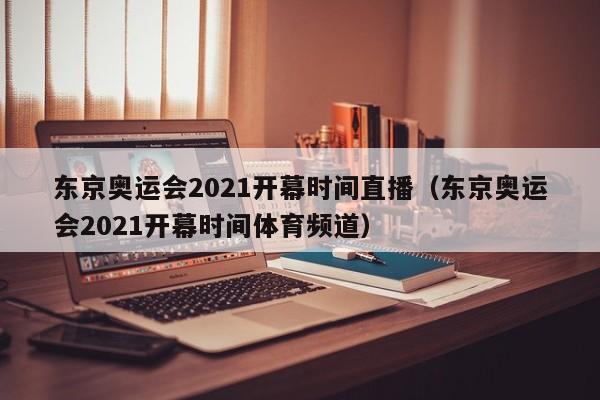 东京奥运会2021开幕时间直播（东京奥运会2021开幕时间体育频道）-第1张图片