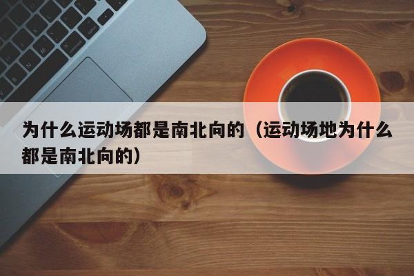 为什么运动场都是南北向的（运动场地为什么都是南北向的）-第1张图片