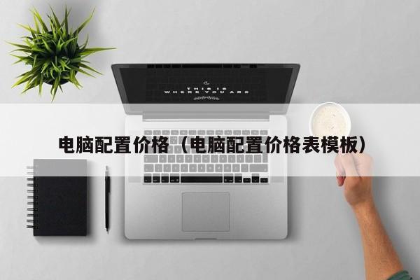 电脑配置价格（电脑配置价格表模板）-第1张图片