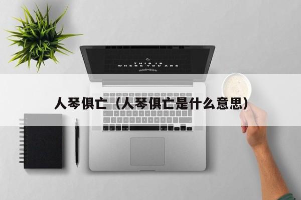 人琴俱亡（人琴俱亡是什么意思）-第1张图片