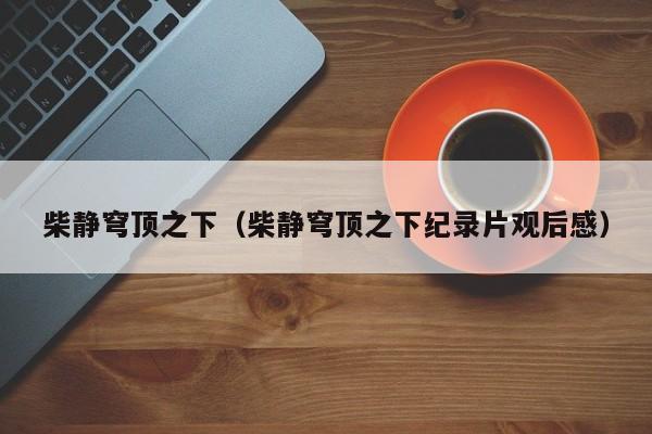 柴静穹顶之下（柴静穹顶之下纪录片观后感）-第1张图片