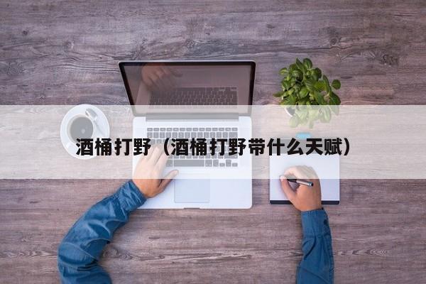 酒桶打野（酒桶打野带什么天赋）-第1张图片