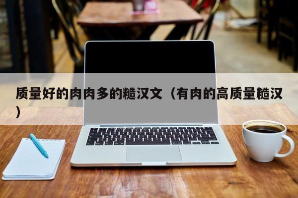 质量好的肉肉多的糙汉文（有肉的高质量糙汉）-第1张图片