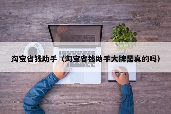 淘宝省钱助手（淘宝省钱助手大牌是真的吗）-第1张图片