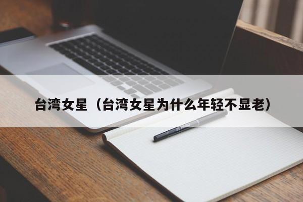 台湾女星（台湾女星为什么年轻不显老）-第1张图片