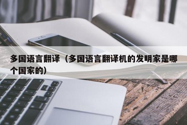 多国语言翻译（多国语言翻译机的发明家是哪个国家的）-第1张图片