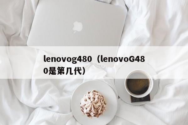 lenovog480（lenovoG480是第几代）-第1张图片
