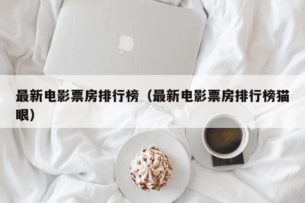 最新电影票房排行榜（最新电影票房排行榜猫眼）-第1张图片