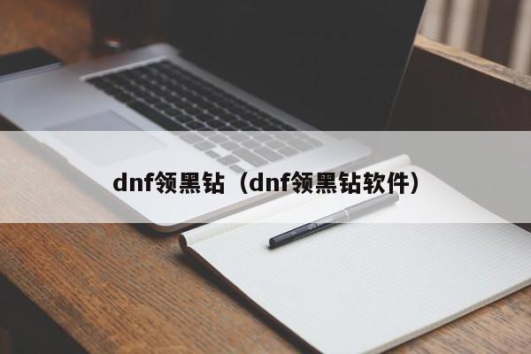 dnf领黑钻（dnf领黑钻软件）-第1张图片