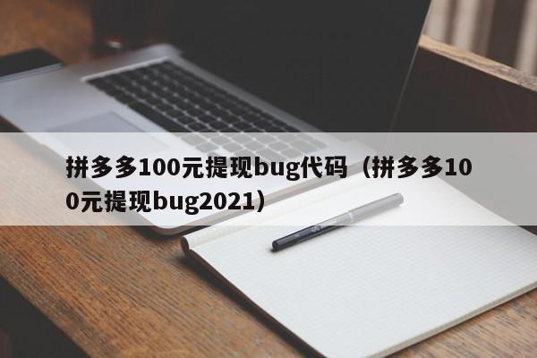 拼多多100元提现bug代码（拼多多100元提现bug2021）-第1张图片