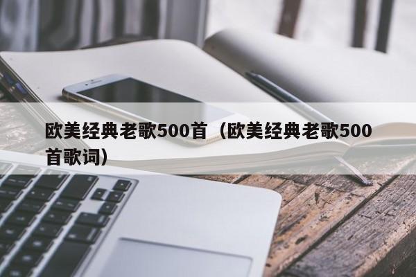 欧美经典老歌500首（欧美经典老歌500首歌词）-第1张图片