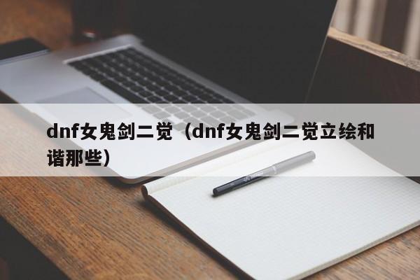 dnf女鬼剑二觉（dnf女鬼剑二觉立绘和谐那些）-第1张图片