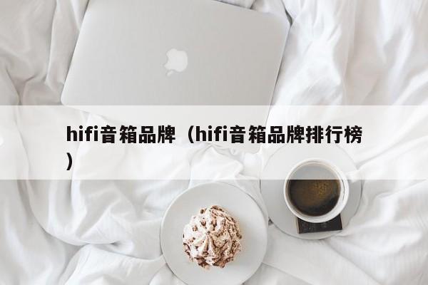 hifi音箱品牌（hifi音箱品牌排行榜）-第1张图片