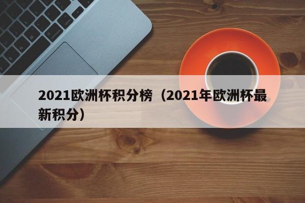 2021欧洲杯积分榜（2021年欧洲杯最新积分）-第1张图片