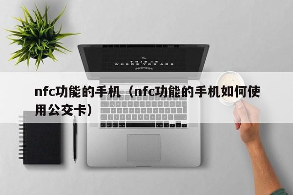nfc功能的手机（nfc功能的手机如何使用公交卡）-第1张图片