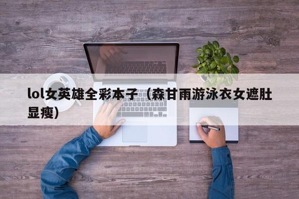 lol女英雄全彩本子（森甘雨游泳衣女遮肚显瘦）-第1张图片