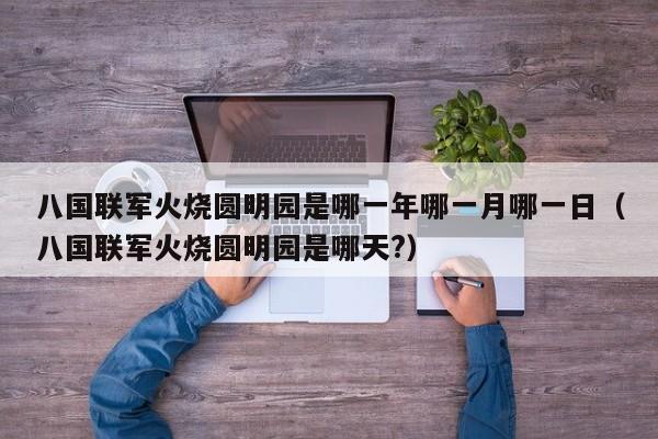 八国联军火烧圆明园是哪一年哪一月哪一日（八国联军火烧圆明园是哪天?）-第1张图片