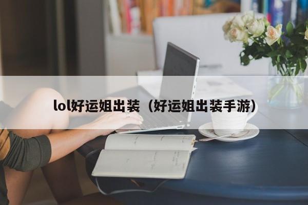 lol好运姐出装（好运姐出装手游）-第1张图片