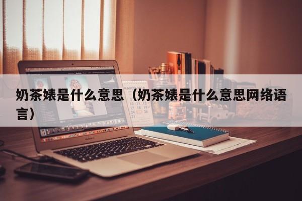 奶茶婊是什么意思（奶茶婊是什么意思网络语言）-第1张图片