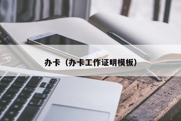办卡（办卡工作证明模板）-第1张图片