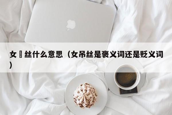女屌丝什么意思（女吊丝是褒义词还是贬义词）-第1张图片