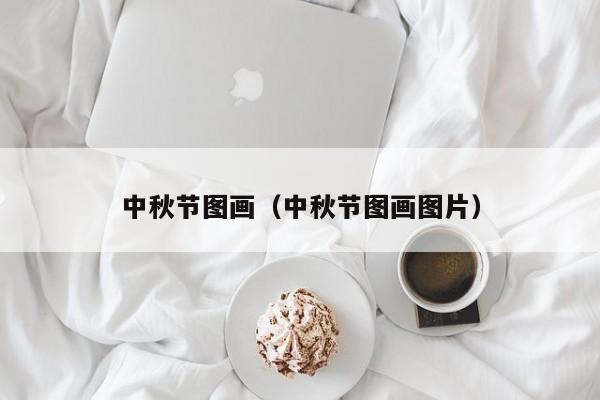 中秋节图画（中秋节图画图片）-第1张图片