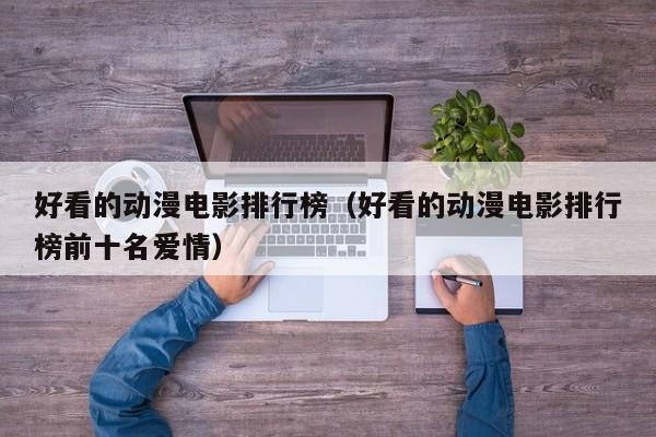 好看的动漫电影排行榜（好看的动漫电影排行榜前十名爱情）-第1张图片