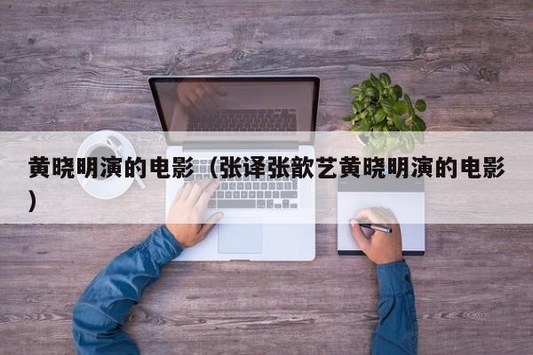 黄晓明演的电影（张译张歆艺黄晓明演的电影）-第1张图片