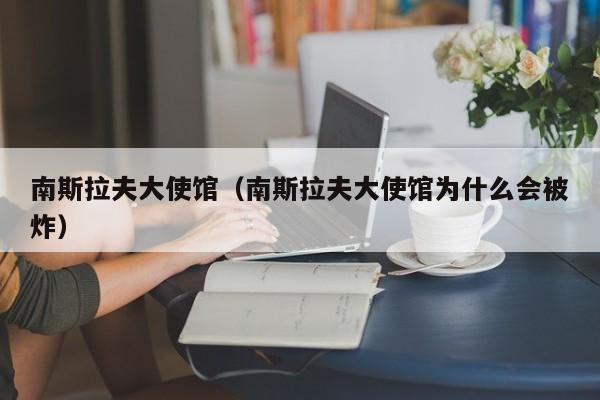南斯拉夫大使馆（南斯拉夫大使馆为什么会被炸）-第1张图片
