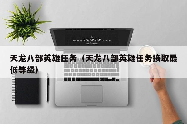 天龙八部英雄任务（天龙八部英雄任务接取最低等级）-第1张图片