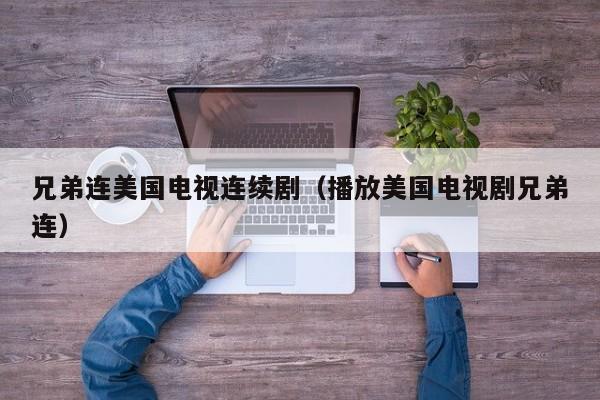 兄弟连美国电视连续剧（播放美国电视剧兄弟连）-第1张图片