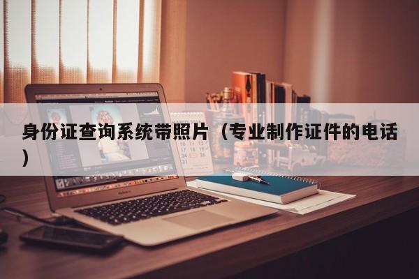 身份证查询系统带照片（专业制作证件的电话）-第1张图片